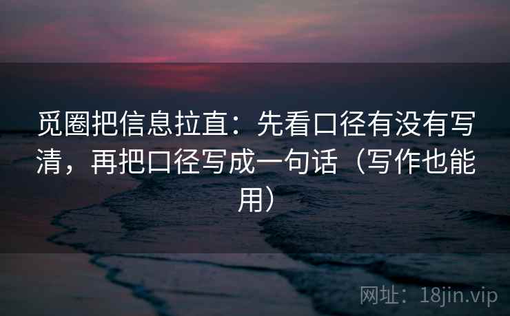 觅圈把信息拉直：先看口径有没有写清，再把口径写成一句话（写作也能用）