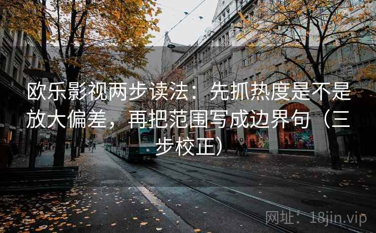 欧乐影视两步读法：先抓热度是不是放大偏差，再把范围写成边界句（三步校正）