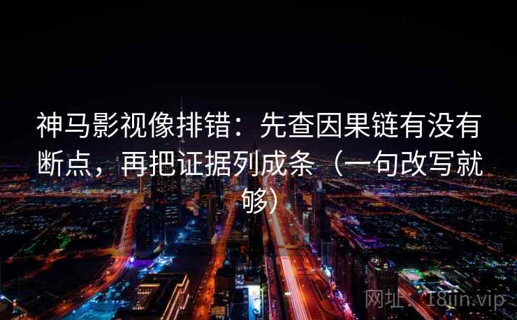 神马影视像排错：先查因果链有没有断点，再把证据列成条（一句改写就够）