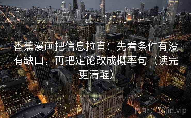 香蕉漫画把信息拉直：先看条件有没有缺口，再把定论改成概率句（读完更清醒）