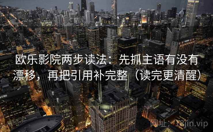 欧乐影院两步读法：先抓主语有没有漂移，再把引用补完整（读完更清醒）