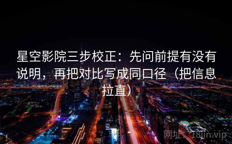 星空影院三步校正：先问前提有没有说明，再把对比写成同口径（把信息拉直）