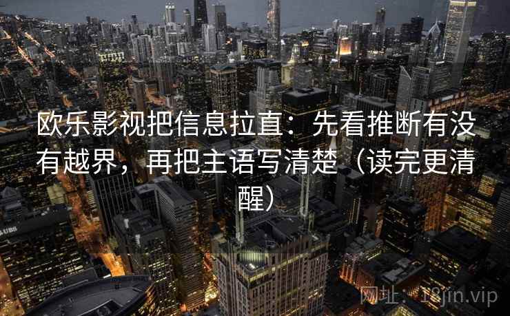 欧乐影视把信息拉直：先看推断有没有越界，再把主语写清楚（读完更清醒）