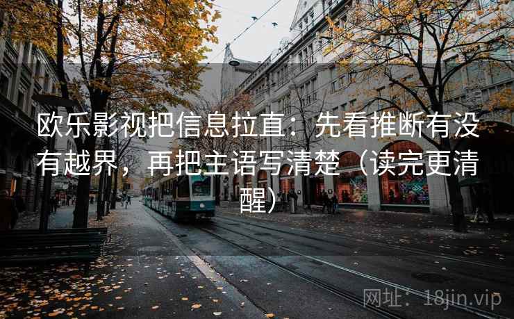 欧乐影视把信息拉直：先看推断有没有越界，再把主语写清楚（读完更清醒）