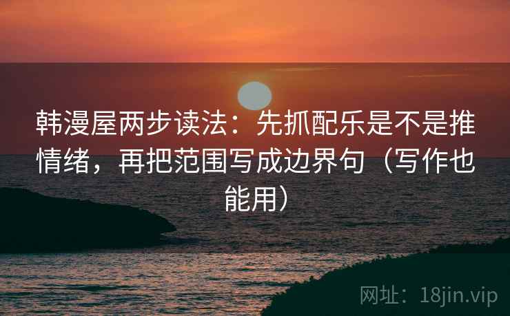 韩漫屋两步读法：先抓配乐是不是推情绪，再把范围写成边界句（写作也能用）