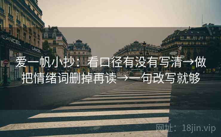 爱一帆小抄：看口径有没有写清→做把情绪词删掉再读→一句改写就够