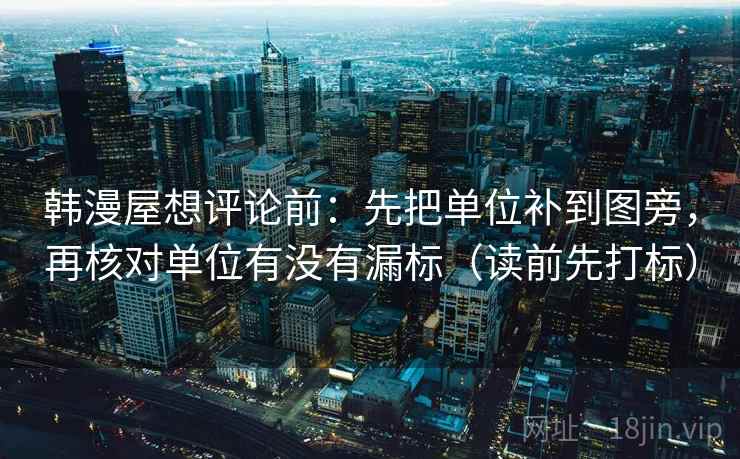 韩漫屋想评论前：先把单位补到图旁，再核对单位有没有漏标（读前先打标）