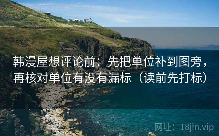 韩漫屋想评论前：先把单位补到图旁，再核对单位有没有漏标（读前先打标）