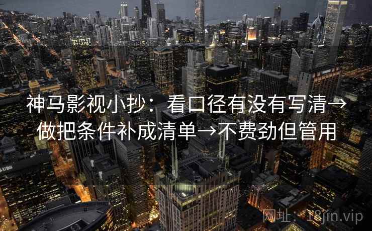 神马影视小抄：看口径有没有写清→做把条件补成清单→不费劲但管用