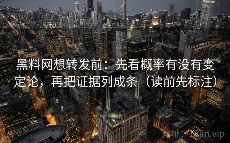 黑料网想转发前：先看概率有没有变定论，再把证据列成条（读前先标注）