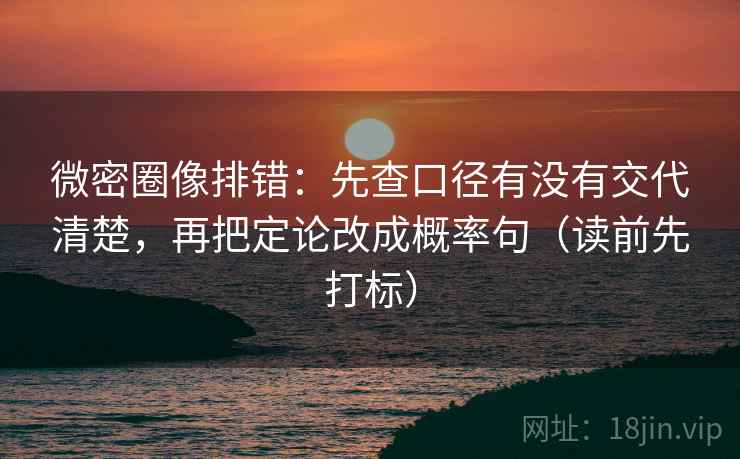 微密圈像排错：先查口径有没有交代清楚，再把定论改成概率句（读前先打标）