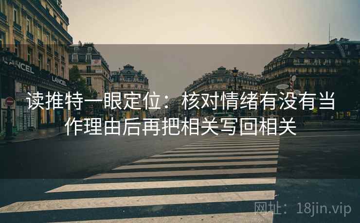 读推特一眼定位：核对情绪有没有当作理由后再把相关写回相关
