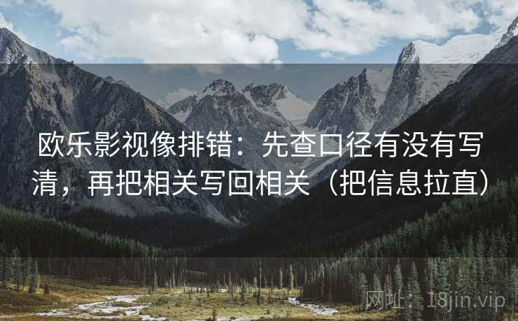 欧乐影视像排错：先查口径有没有写清，再把相关写回相关（把信息拉直）
