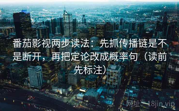 番茄影视两步读法：先抓传播链是不是断开，再把定论改成概率句（读前先标注）