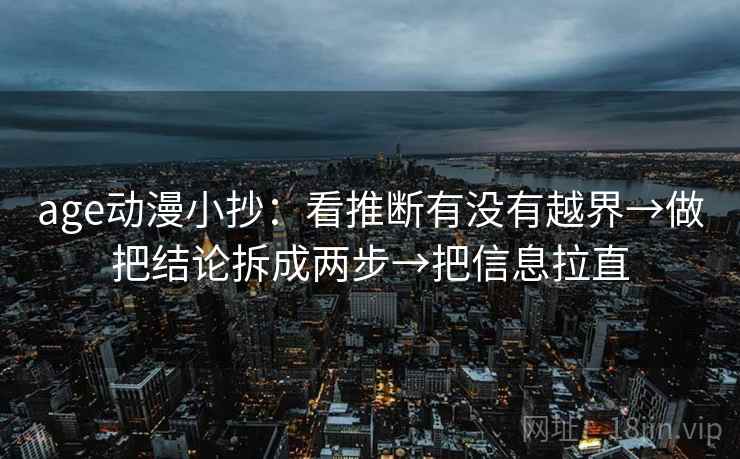 age动漫小抄：看推断有没有越界→做把结论拆成两步→把信息拉直