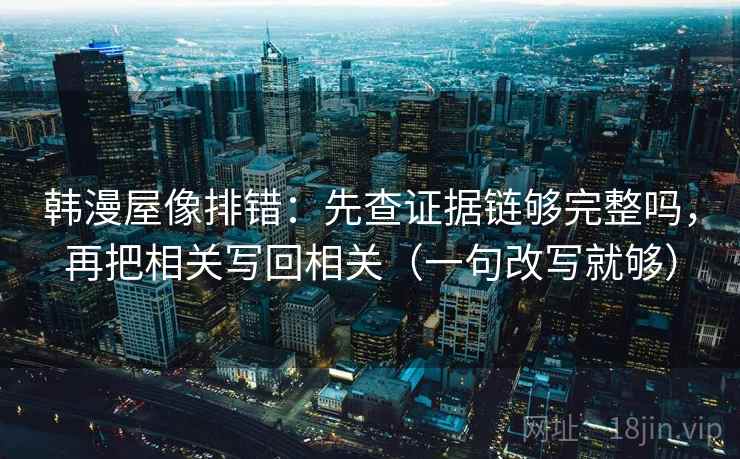 韩漫屋像排错：先查证据链够完整吗，再把相关写回相关（一句改写就够）