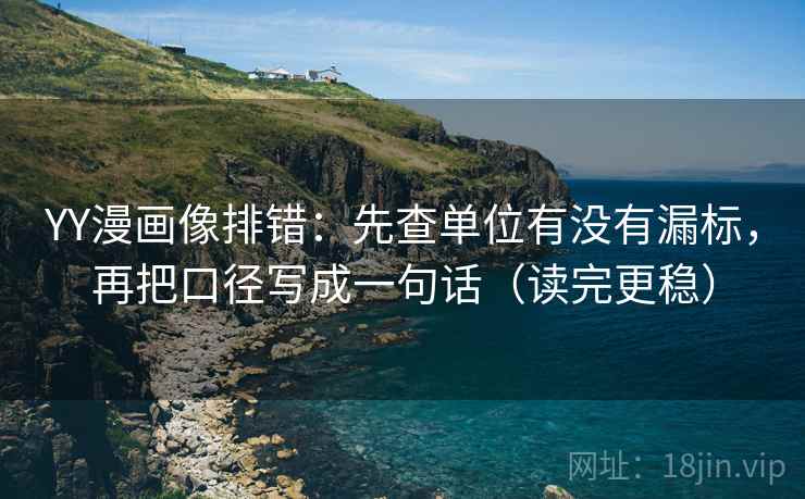 YY漫画像排错：先查单位有没有漏标，再把口径写成一句话（读完更稳）