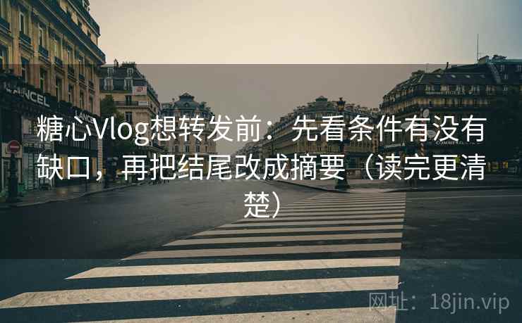 糖心Vlog想转发前:先看条件有没有缺口,再把结尾改成摘要(读完更清楚) 糖心Vlog想转发前:先看条件有没有缺口,再把结尾改成摘要(读完更清楚)