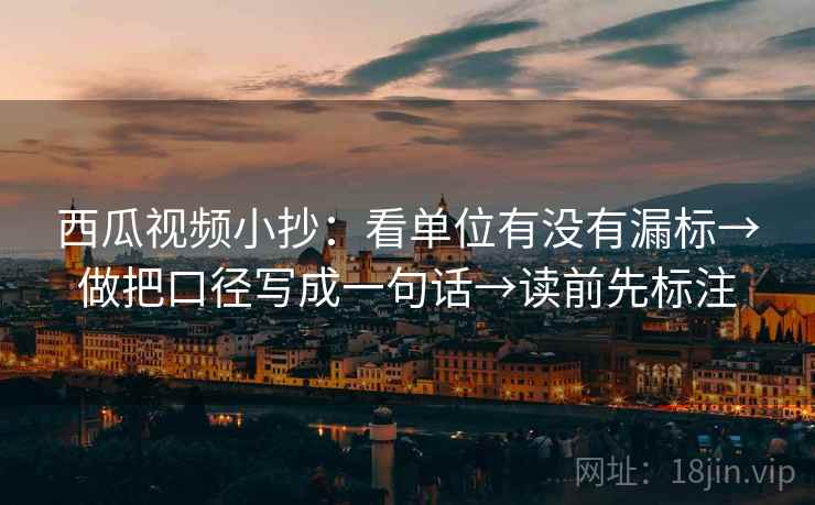 西瓜视频小抄：看单位有没有漏标→做把口径写成一句话→读前先标注
