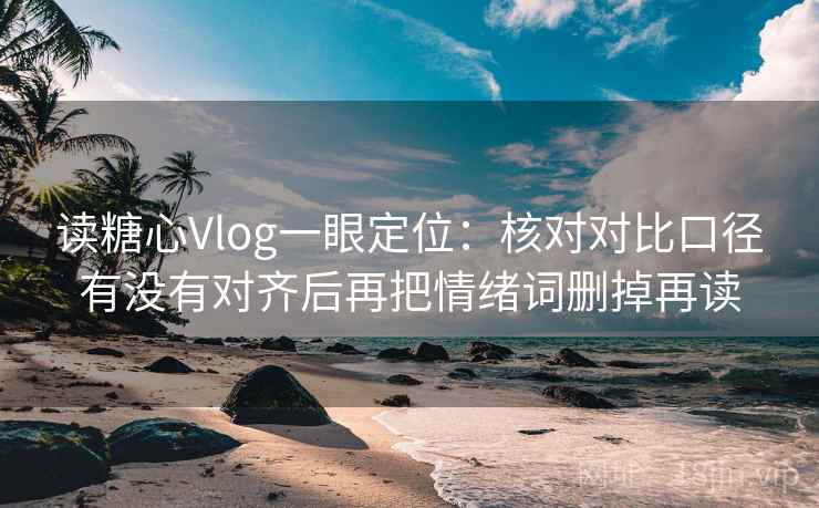 读糖心Vlog一眼定位:核对对比口径有没有对齐后再把情绪词删掉再读 读糖心Vlog一眼定位:核对对比口径有没有对齐后再把情绪词删掉再读