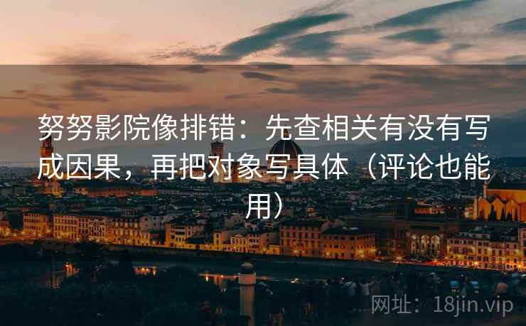 努努影院像排错:先查相关有没有写成因果,再把对象写具体(评论也能用) 努努影院像排错:先查相关有没有写成因果,再把对象写具体(评论也能用)