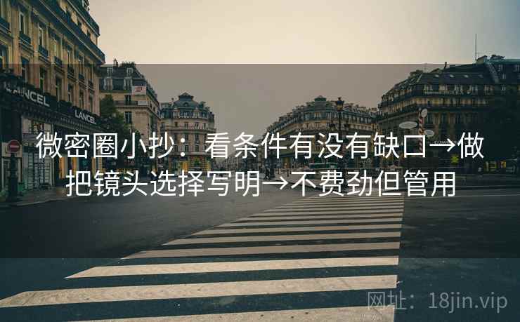 微密圈小抄:看条件有没有缺口→做把镜头选择写明→不费劲但管用 微密圈小抄:看条件有没有缺口→做把镜头选择写明→不费劲但管用