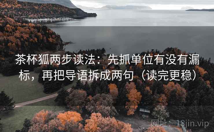 茶杯狐两步读法：先抓单位有没有漏标，再把导语拆成两句（读完更稳）