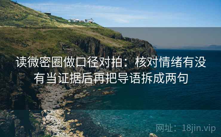 读微密圈做口径对拍：核对情绪有没有当证据后再把导语拆成两句
