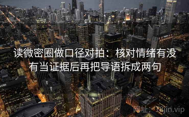 读微密圈做口径对拍:核对情绪有没有当证据后再把导语拆成两句 读微密圈做口径对拍:核对情绪有没有当证据后再把导语拆成两句