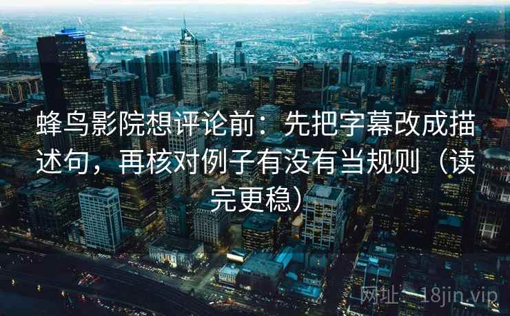 蜂鸟影院想评论前：先把字幕改成描述句，再核对例子有没有当规则（读完更稳）