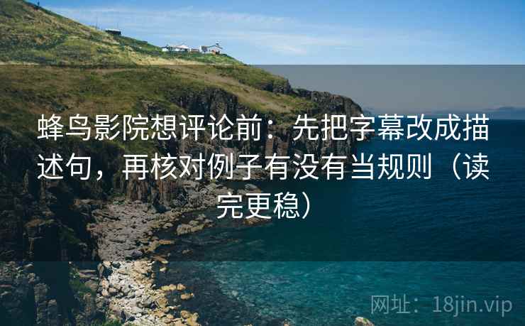 蜂鸟影院想评论前:先把字幕改成描述句,再核对例子有没有当规则(读完更稳) 蜂鸟影院想评论前:先把字幕改成描述句,再核对例子有没有当规则(读完更稳)