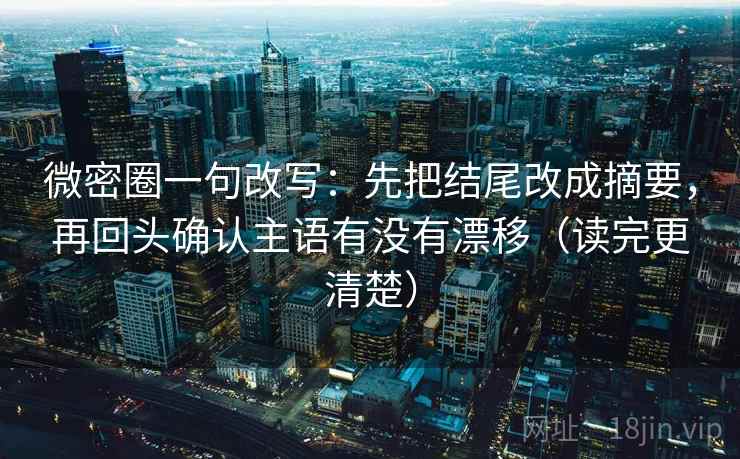 微密圈一句改写:先把结尾改成摘要,再回头确认主语有没有漂移(读完更清楚) 微密圈一句改写:先把结尾改成摘要,再回头确认主语有没有漂移(读完更清楚)