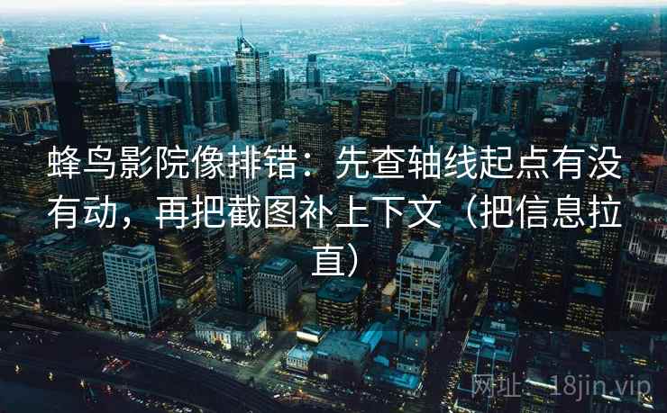 蜂鸟影院像排错:先查轴线起点有没有动,再把截图补上下文(把信息拉直) 蜂鸟影院像排错:先查轴线起点有没有动,再把截图补上下文(把信息拉直)