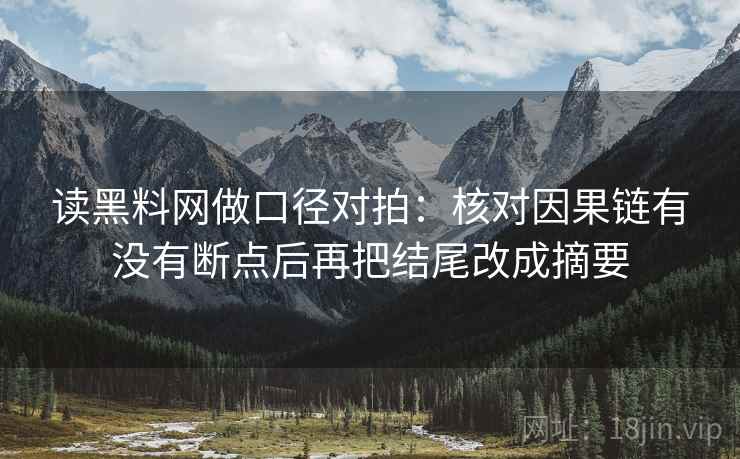 读黑料网做口径对拍：核对因果链有没有断点后再把结尾改成摘要
