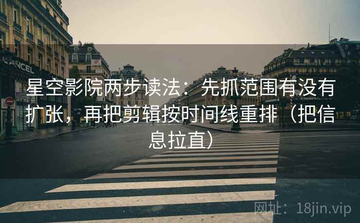 星空影院两步读法:先抓范围有没有扩张,再把剪辑按时间线重排(把信息拉直) 星空影院两步读法:先抓范围有没有扩张,再把剪辑按时间线重排(把信息拉直)