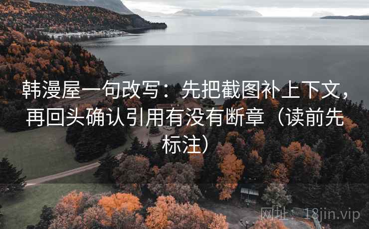韩漫屋一句改写：先把截图补上下文，再回头确认引用有没有断章（读前先标注）