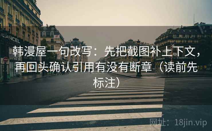 韩漫屋一句改写:先把截图补上下文,再回头确认引用有没有断章(读前先标注) 韩漫屋一句改写:先把截图补上下文,再回头确认引用有没有断章(读前先标注)