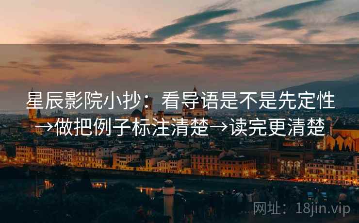 星辰影院小抄：看导语是不是先定性→做把例子标注清楚→读完更清楚