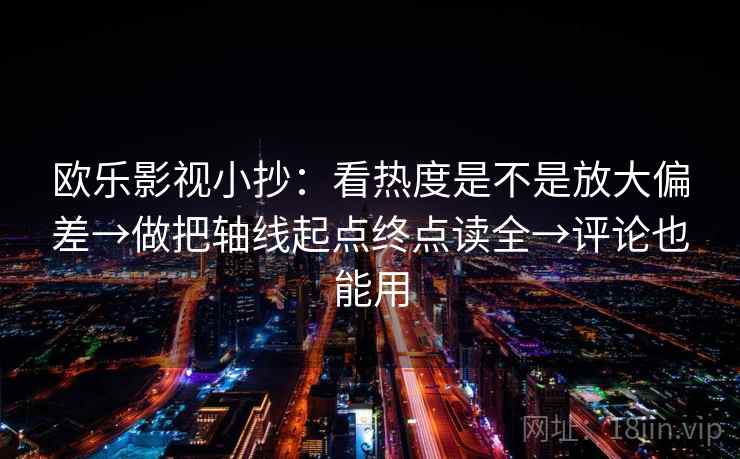 欧乐影视小抄：看热度是不是放大偏差→做把轴线起点终点读全→评论也能用