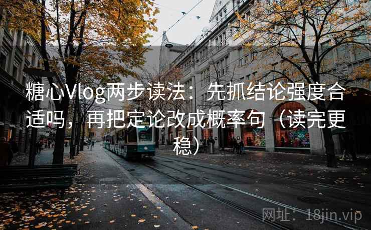 糖心Vlog两步读法:先抓结论强度合适吗,再把定论改成概率句(读完更稳) 糖心Vlog两步读法:先抓结论强度合适吗,再把定论改成概率句(读完更稳)