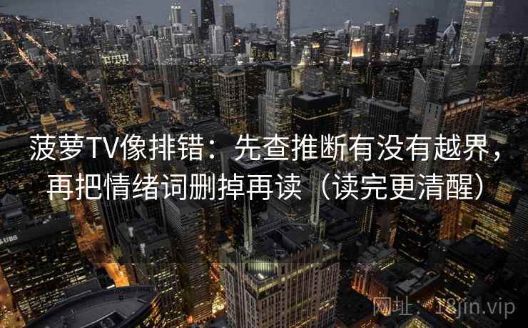 菠萝TV像排错：先查推断有没有越界，再把情绪词删掉再读（读完更清醒）