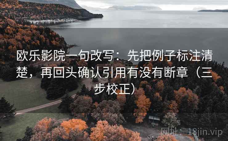 欧乐影院一句改写:先把例子标注清楚,再回头确认引用有没有断章(三步校正) 欧乐影院一句改写:先把例子标注清楚,再回头确认引用有没有断章(三步校正)