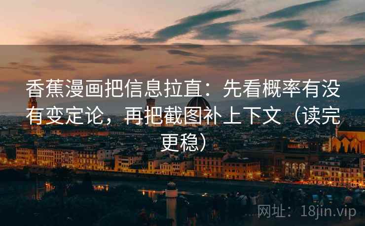 香蕉漫画把信息拉直：先看概率有没有变定论，再把截图补上下文（读完更稳）