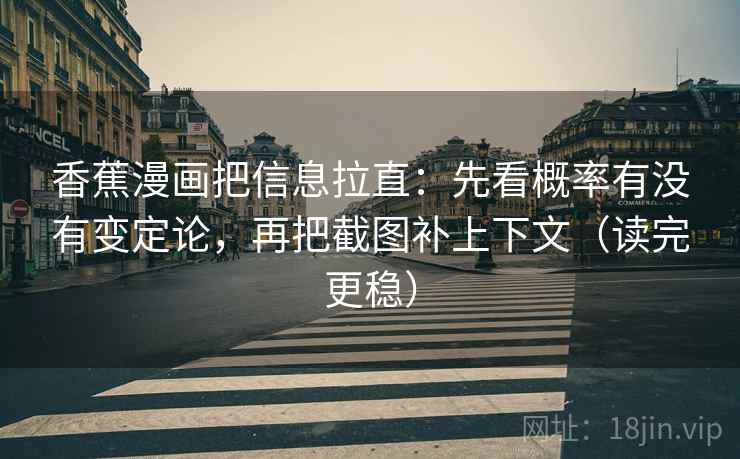 香蕉漫画把信息拉直:先看概率有没有变定论,再把截图补上下文(读完更稳) 香蕉漫画把信息拉直:先看概率有没有变定论,再把截图补上下文(读完更稳)