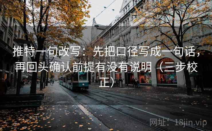 推特一句改写:先把口径写成一句话,再回头确认前提有没有说明(三步校正) 推特一句改写:先把口径写成一句话,再回头确认前提有没有说明(三步校正)