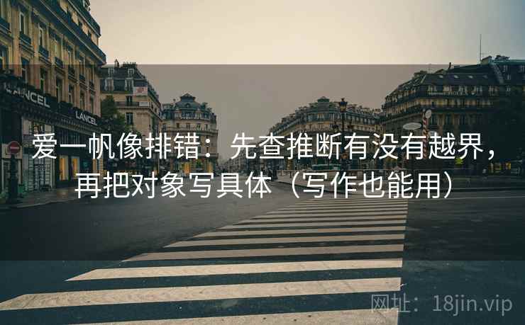 爱一帆像排错：先查推断有没有越界，再把对象写具体（写作也能用）