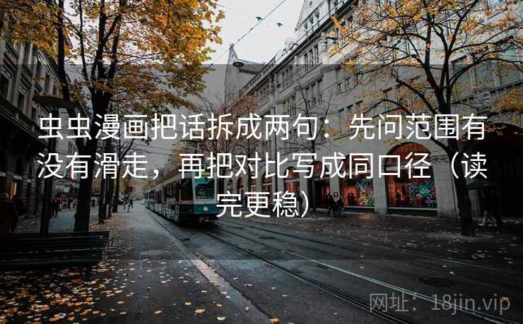 虫虫漫画把话拆成两句:先问范围有没有滑走,再把对比写成同口径(读完更稳) 虫虫漫画把话拆成两句:先问范围有没有滑走,再把对比写成同口径(读完更稳)