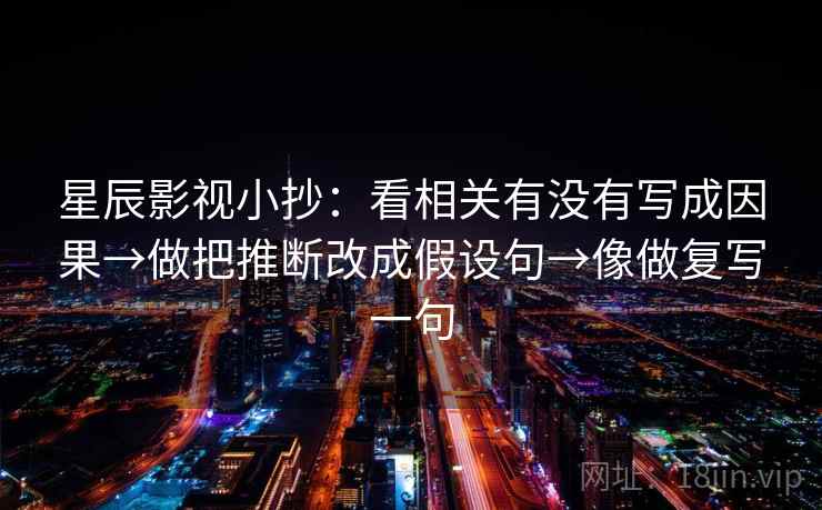 星辰影视小抄：看相关有没有写成因果→做把推断改成假设句→像做复写一句