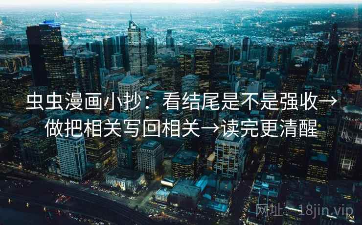 虫虫漫画小抄:看结尾是不是强收→做把相关写回相关→读完更清醒 虫虫漫画小抄:看结尾是不是强收→做把相关写回相关→读完更清醒
