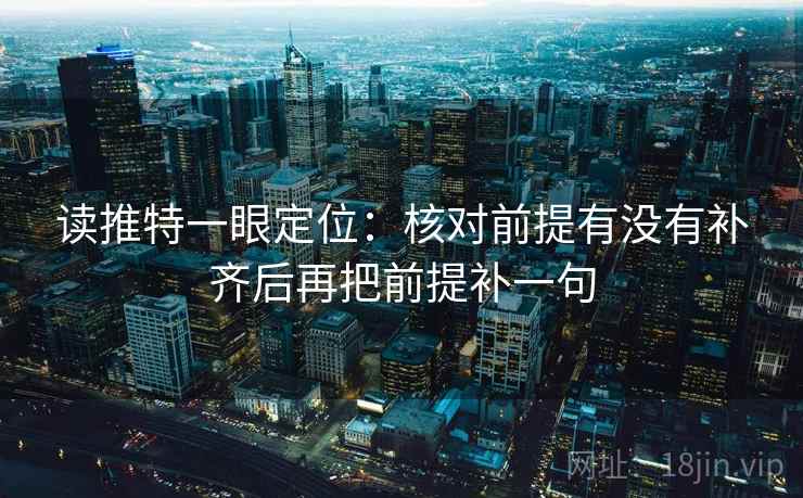 读推特一眼定位：核对前提有没有补齐后再把前提补一句